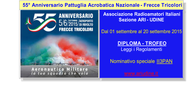 55 Anniversario Pattuglia Acrobatica Nazionale   -    Frecce Tricolori       Associazione Radioamatori Italiani   Sezione ARI  -   UDINE     Dal 01 settembre al 20 settembre 2015          DIPLOMA  -   TROFEO   Leggi i Regolamenti       Nominativo speciale  II3PAN         www.ariudine.it